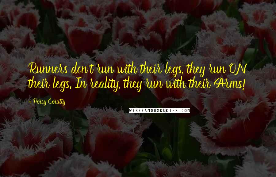 Percy Cerutty Quotes: Runners don't run with their legs, they run ON their legs. In reality, they run with their Arms!