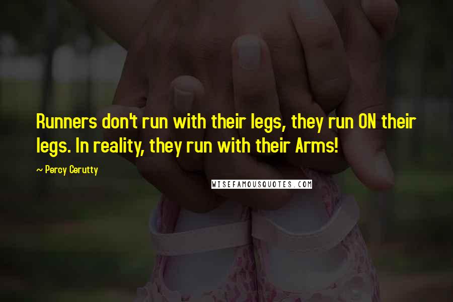 Percy Cerutty Quotes: Runners don't run with their legs, they run ON their legs. In reality, they run with their Arms!