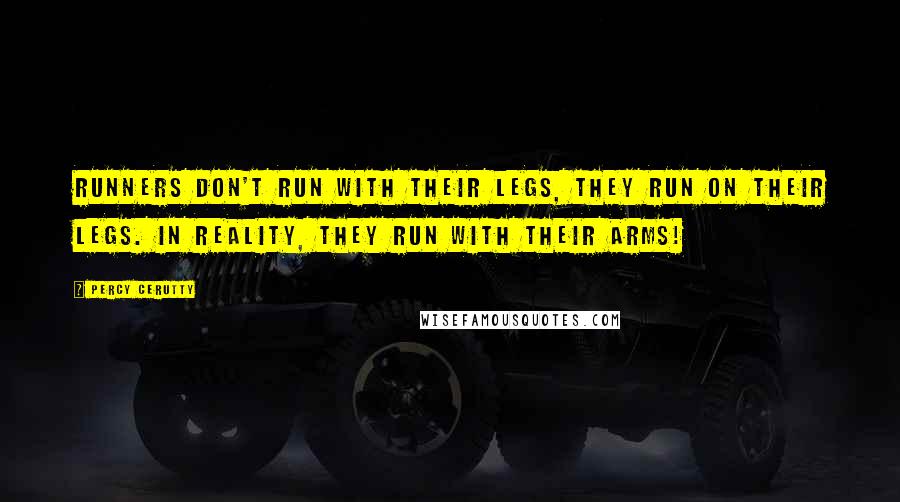 Percy Cerutty Quotes: Runners don't run with their legs, they run ON their legs. In reality, they run with their Arms!