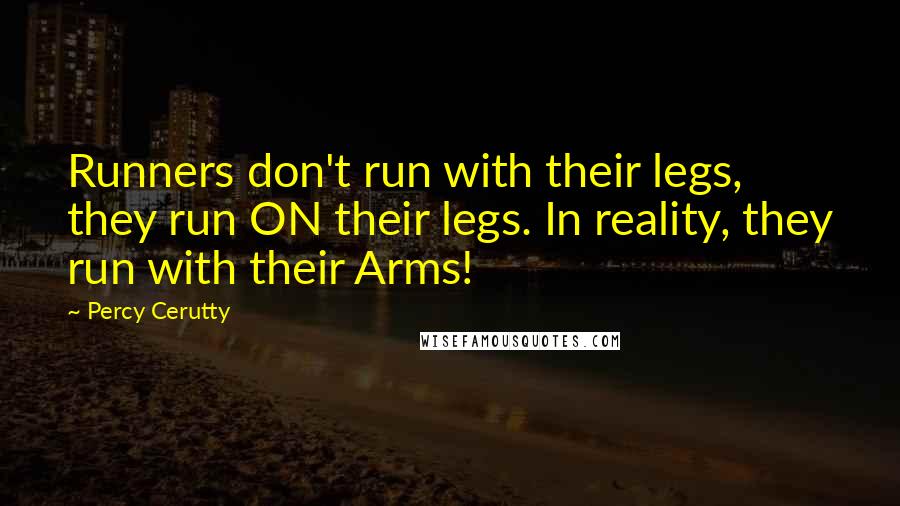 Percy Cerutty Quotes: Runners don't run with their legs, they run ON their legs. In reality, they run with their Arms!