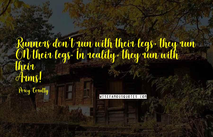 Percy Cerutty Quotes: Runners don't run with their legs, they run ON their legs. In reality, they run with their Arms!