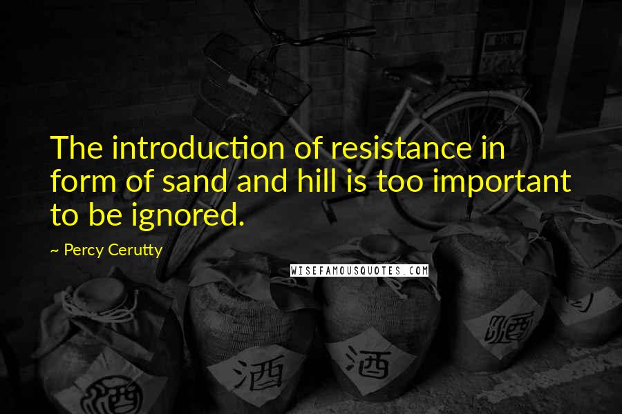 Percy Cerutty Quotes: The introduction of resistance in form of sand and hill is too important to be ignored.