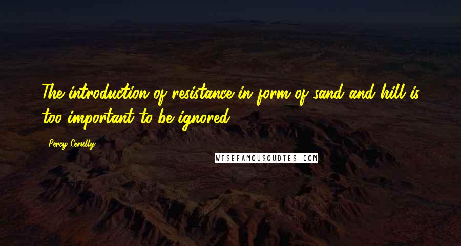 Percy Cerutty Quotes: The introduction of resistance in form of sand and hill is too important to be ignored.