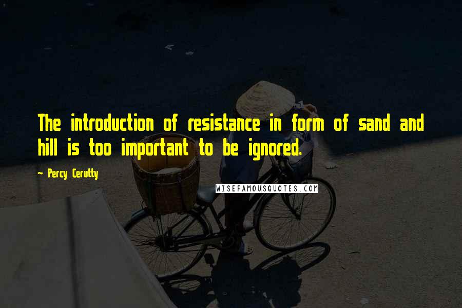 Percy Cerutty Quotes: The introduction of resistance in form of sand and hill is too important to be ignored.