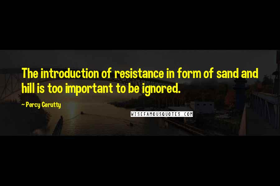 Percy Cerutty Quotes: The introduction of resistance in form of sand and hill is too important to be ignored.