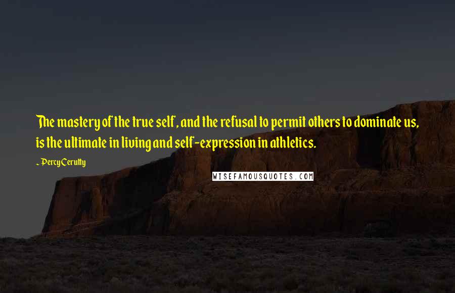 Percy Cerutty Quotes: The mastery of the true self, and the refusal to permit others to dominate us, is the ultimate in living and self-expression in athletics.
