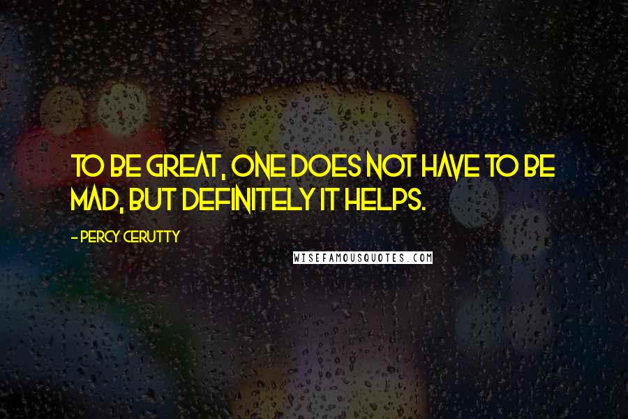 Percy Cerutty Quotes: To be great, one does not have to be mad, but definitely it helps.