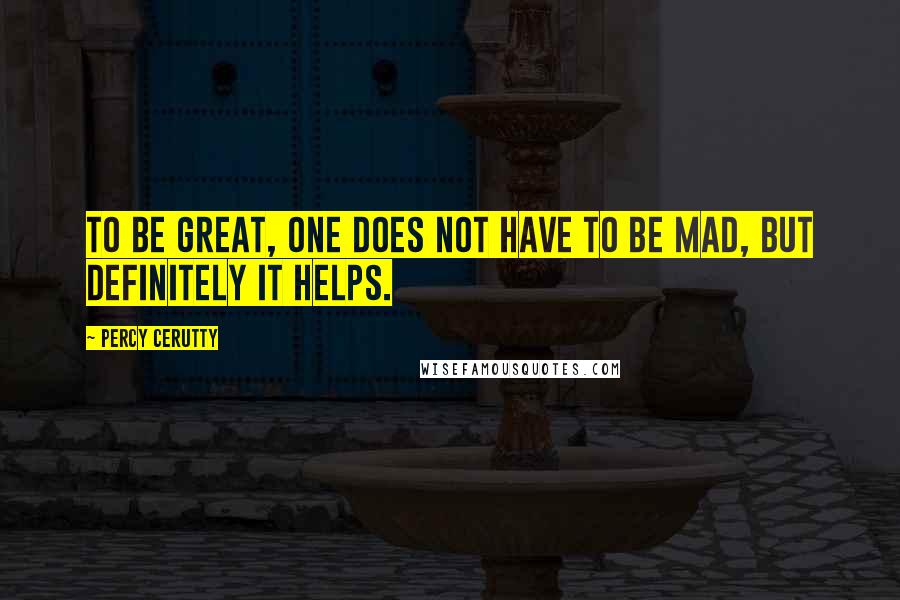 Percy Cerutty Quotes: To be great, one does not have to be mad, but definitely it helps.