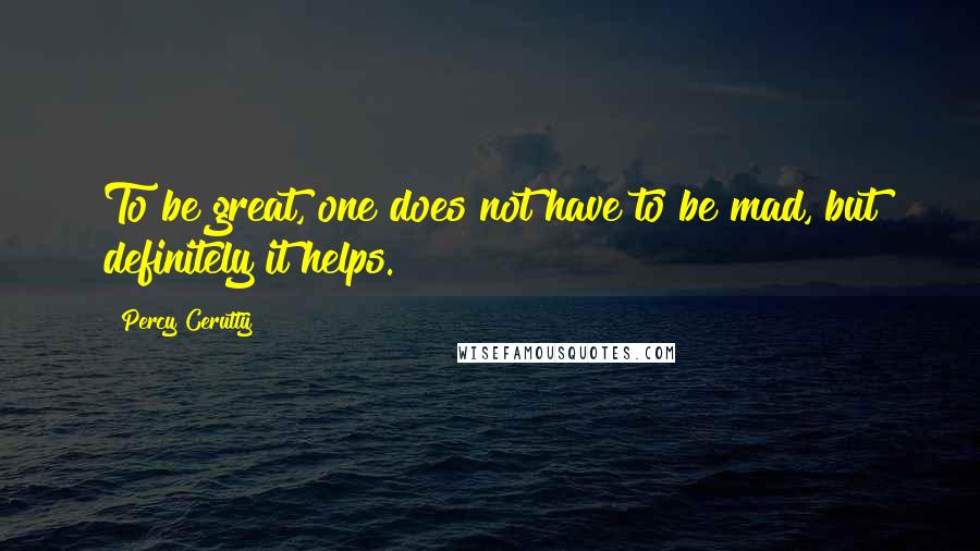 Percy Cerutty Quotes: To be great, one does not have to be mad, but definitely it helps.