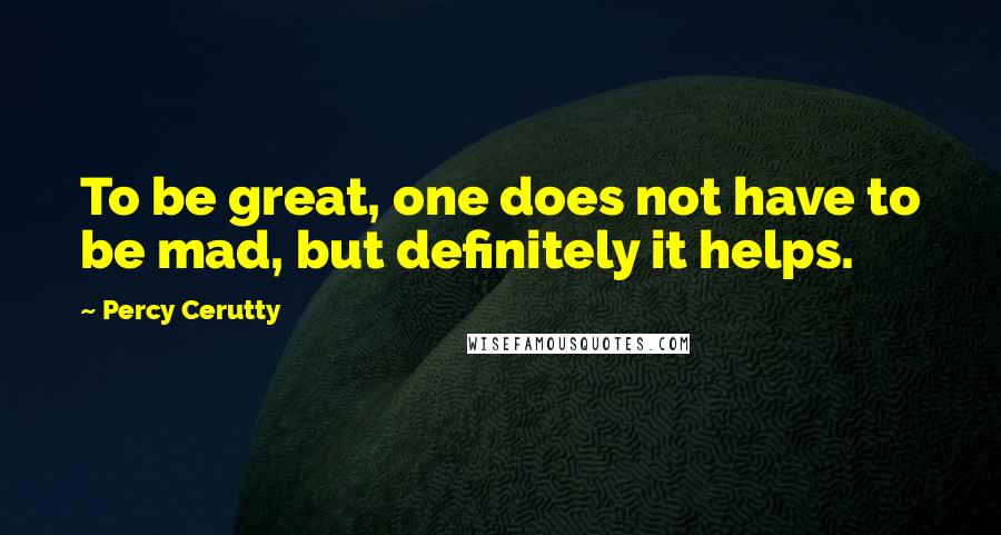 Percy Cerutty Quotes: To be great, one does not have to be mad, but definitely it helps.
