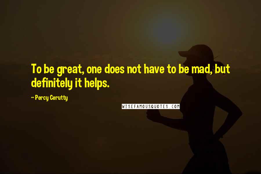 Percy Cerutty Quotes: To be great, one does not have to be mad, but definitely it helps.