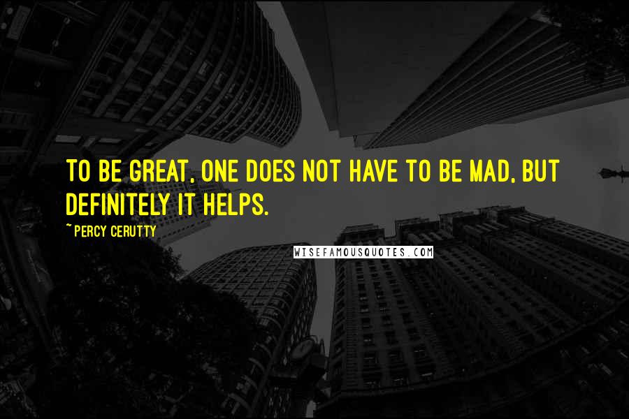 Percy Cerutty Quotes: To be great, one does not have to be mad, but definitely it helps.