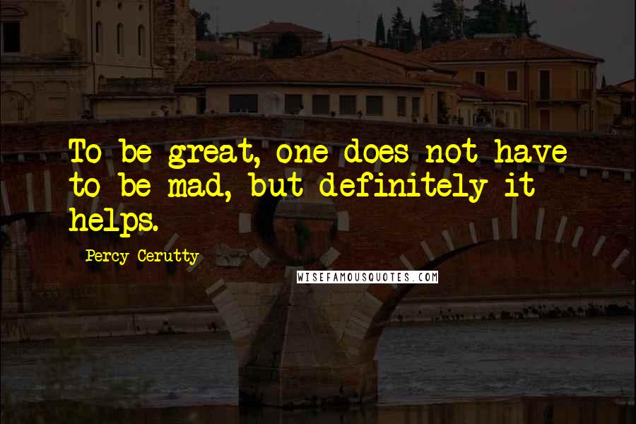 Percy Cerutty Quotes: To be great, one does not have to be mad, but definitely it helps.