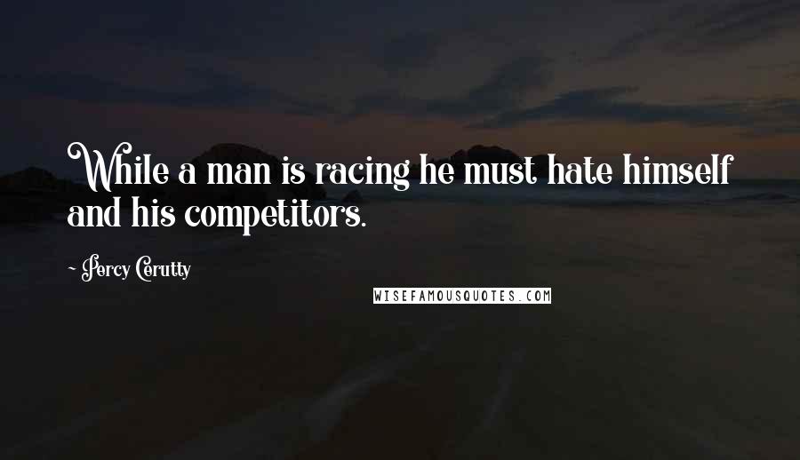 Percy Cerutty Quotes: While a man is racing he must hate himself and his competitors.