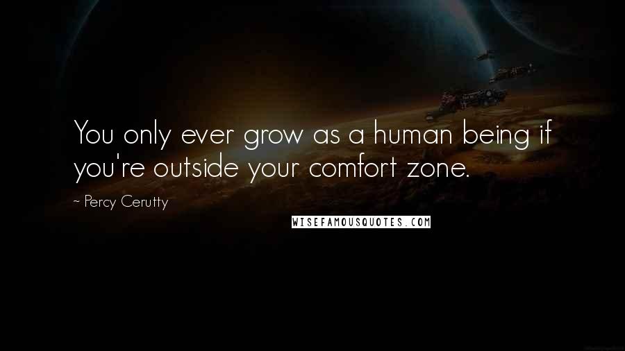 Percy Cerutty Quotes: You only ever grow as a human being if you're outside your comfort zone.