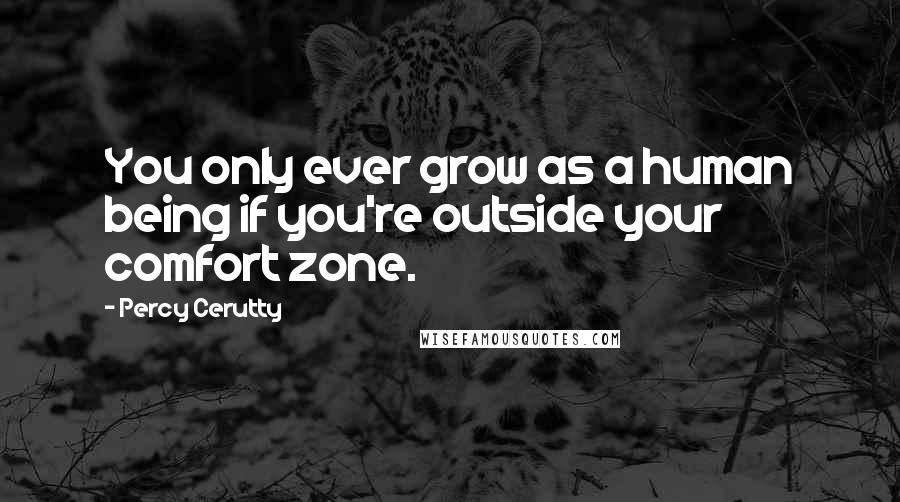 Percy Cerutty Quotes: You only ever grow as a human being if you're outside your comfort zone.