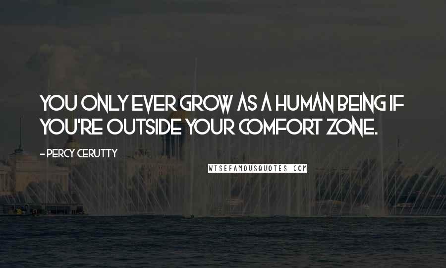 Percy Cerutty Quotes: You only ever grow as a human being if you're outside your comfort zone.