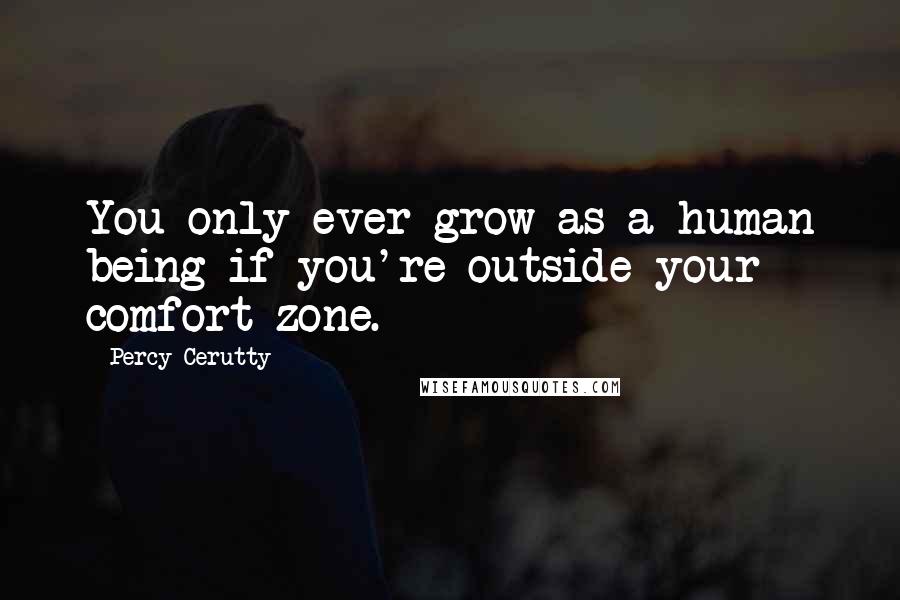 Percy Cerutty Quotes: You only ever grow as a human being if you're outside your comfort zone.