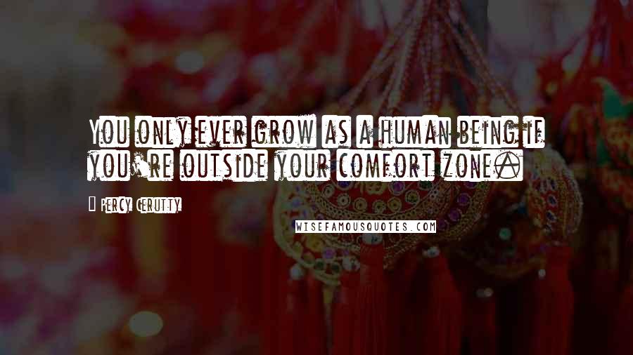 Percy Cerutty Quotes: You only ever grow as a human being if you're outside your comfort zone.