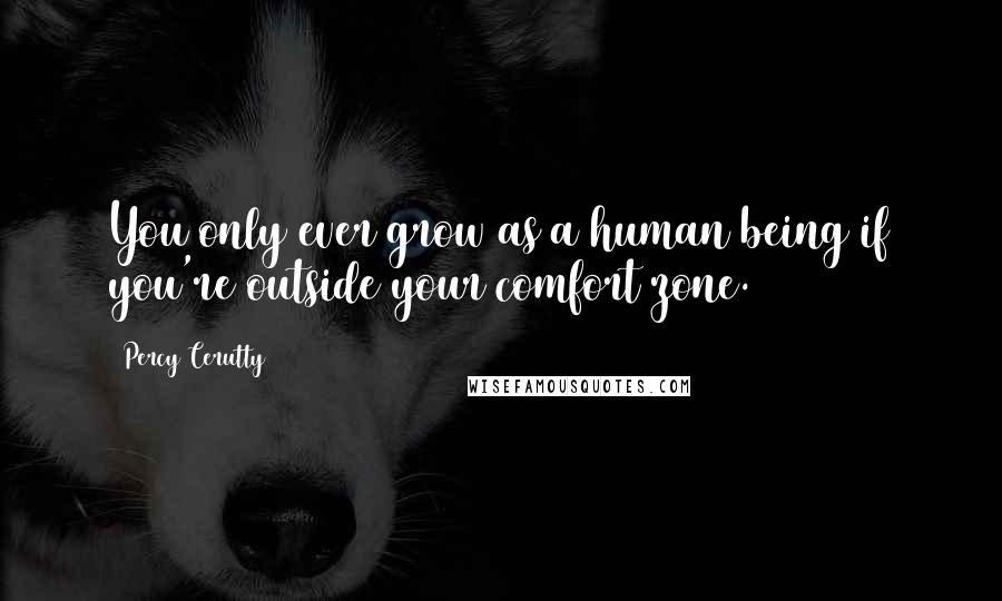 Percy Cerutty Quotes: You only ever grow as a human being if you're outside your comfort zone.
