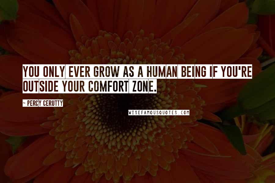 Percy Cerutty Quotes: You only ever grow as a human being if you're outside your comfort zone.