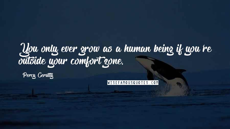 Percy Cerutty Quotes: You only ever grow as a human being if you're outside your comfort zone.