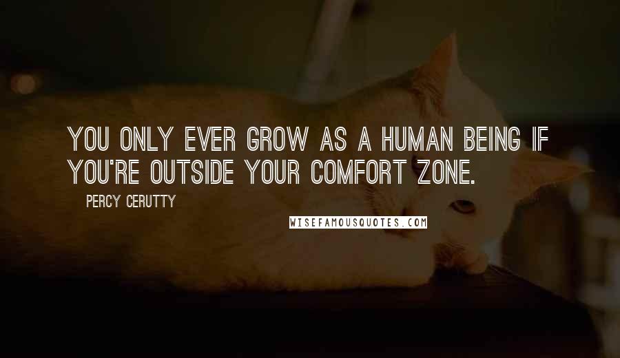 Percy Cerutty Quotes: You only ever grow as a human being if you're outside your comfort zone.