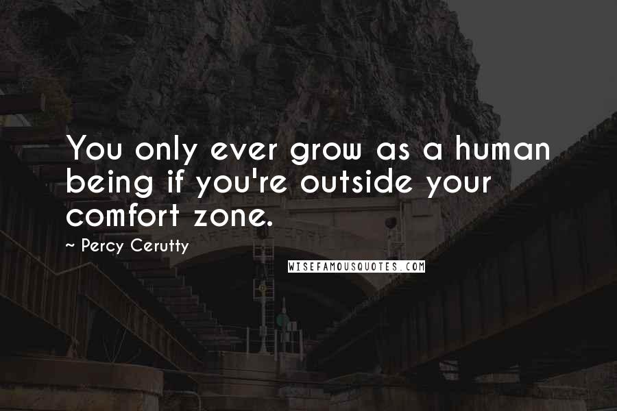 Percy Cerutty Quotes: You only ever grow as a human being if you're outside your comfort zone.
