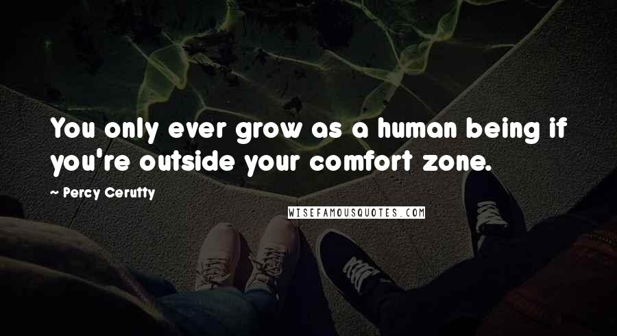 Percy Cerutty Quotes: You only ever grow as a human being if you're outside your comfort zone.
