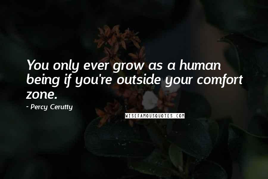Percy Cerutty Quotes: You only ever grow as a human being if you're outside your comfort zone.
