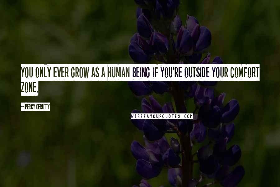 Percy Cerutty Quotes: You only ever grow as a human being if you're outside your comfort zone.