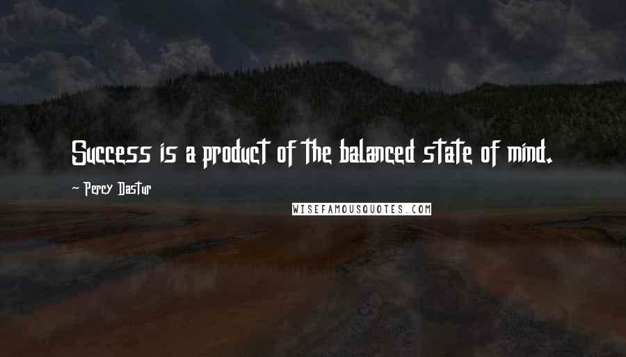 Percy Dastur Quotes: Success is a product of the balanced state of mind.