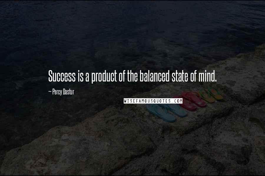 Percy Dastur Quotes: Success is a product of the balanced state of mind.