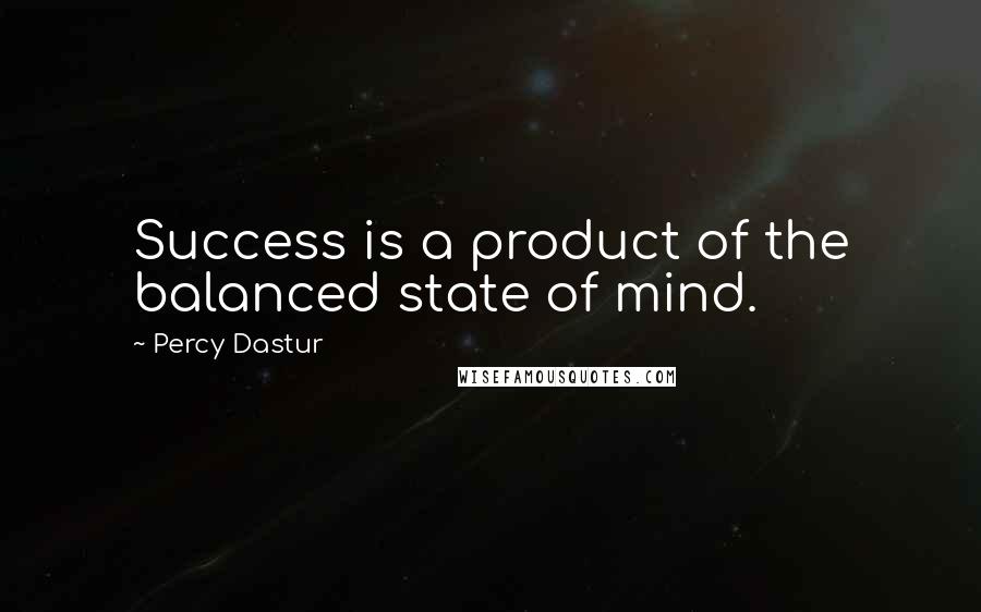 Percy Dastur Quotes: Success is a product of the balanced state of mind.