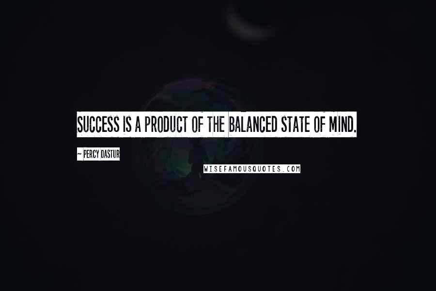 Percy Dastur Quotes: Success is a product of the balanced state of mind.