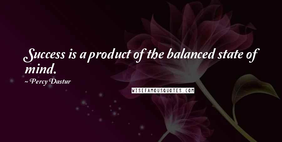 Percy Dastur Quotes: Success is a product of the balanced state of mind.