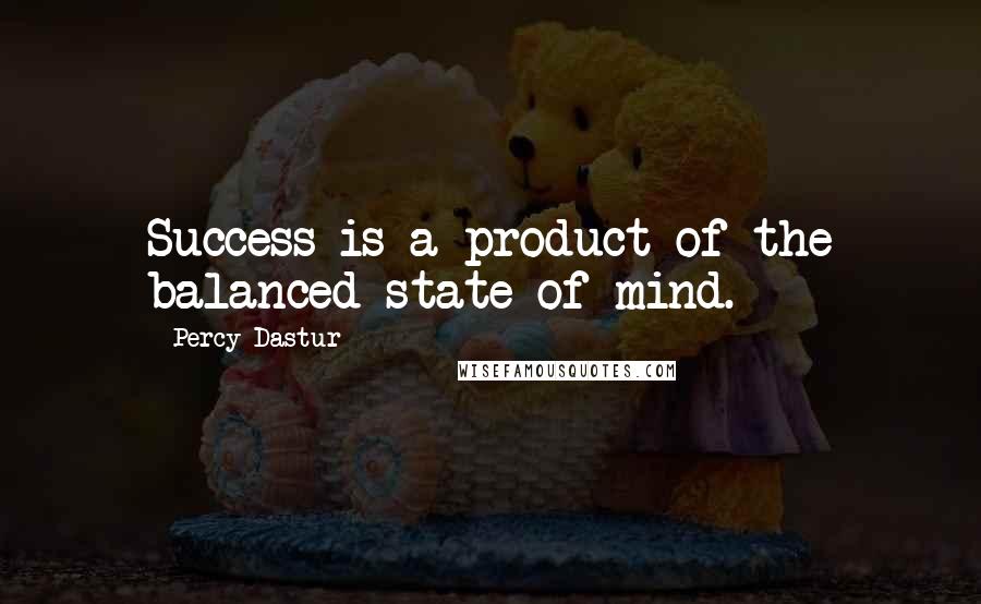 Percy Dastur Quotes: Success is a product of the balanced state of mind.