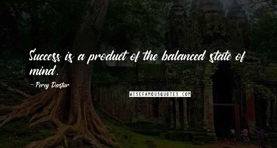 Percy Dastur Quotes: Success is a product of the balanced state of mind.