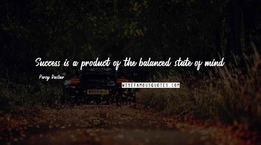 Percy Dastur Quotes: Success is a product of the balanced state of mind.