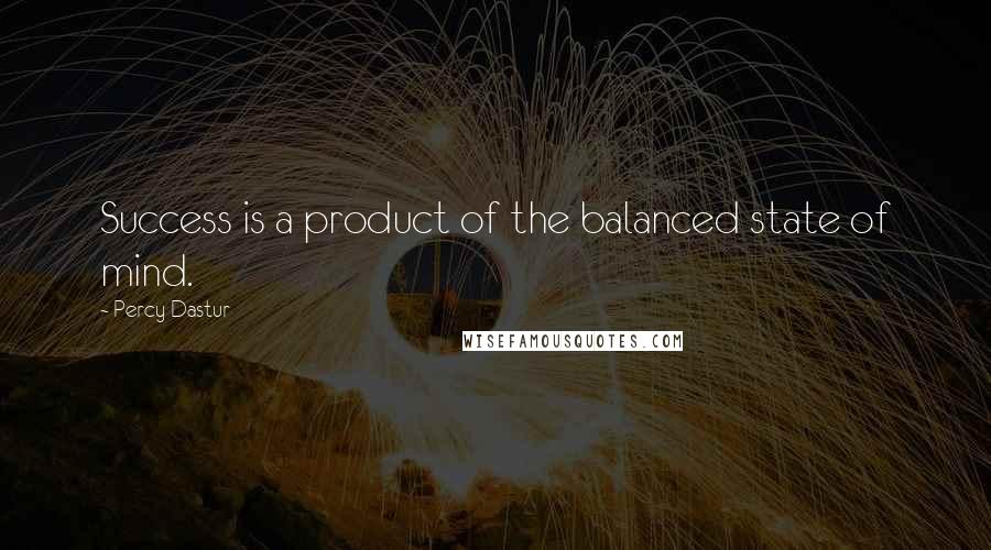 Percy Dastur Quotes: Success is a product of the balanced state of mind.