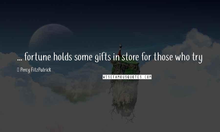 Percy FitzPatrick Quotes: ... fortune holds some gifts in store for those who try