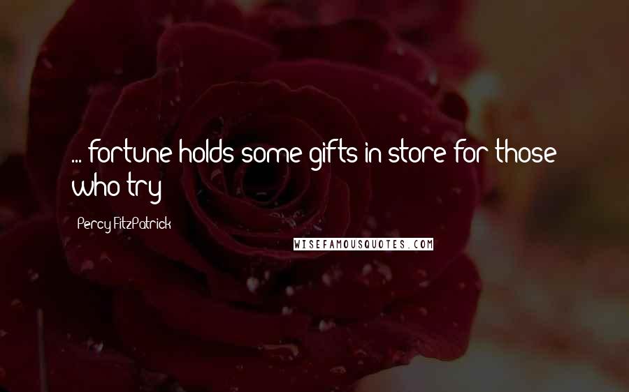 Percy FitzPatrick Quotes: ... fortune holds some gifts in store for those who try