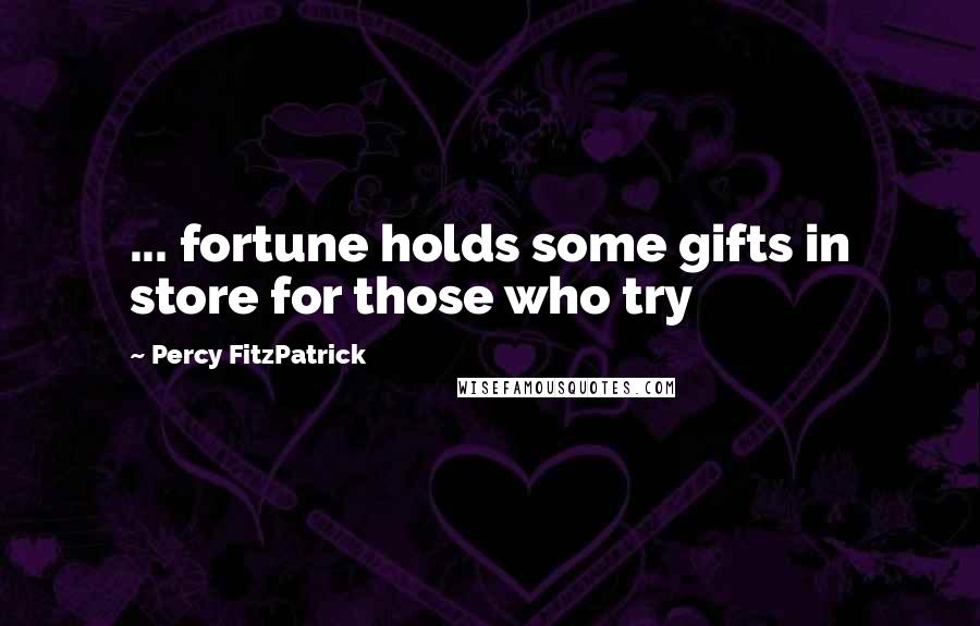 Percy FitzPatrick Quotes: ... fortune holds some gifts in store for those who try