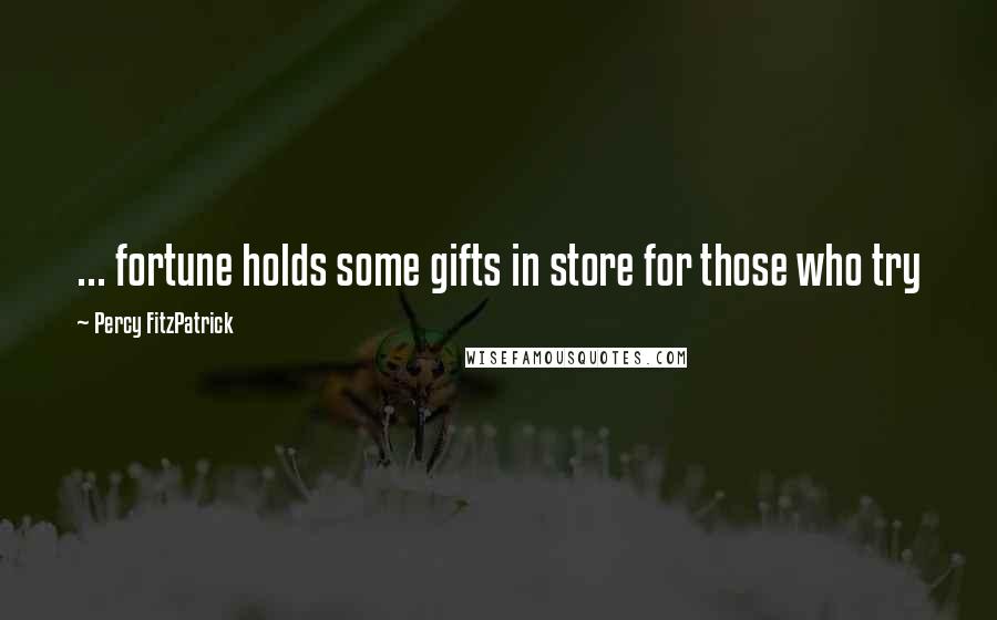 Percy FitzPatrick Quotes: ... fortune holds some gifts in store for those who try