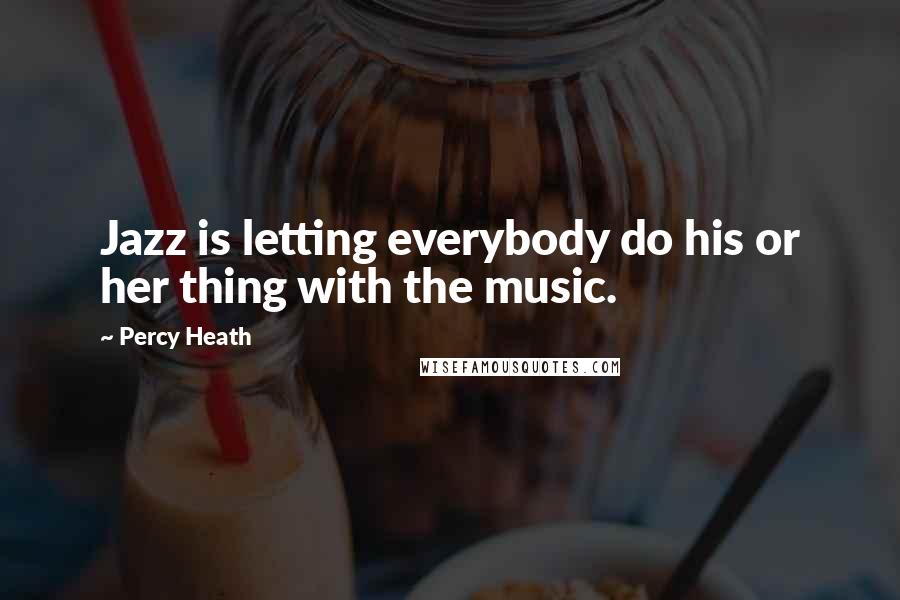 Percy Heath Quotes: Jazz is letting everybody do his or her thing with the music.
