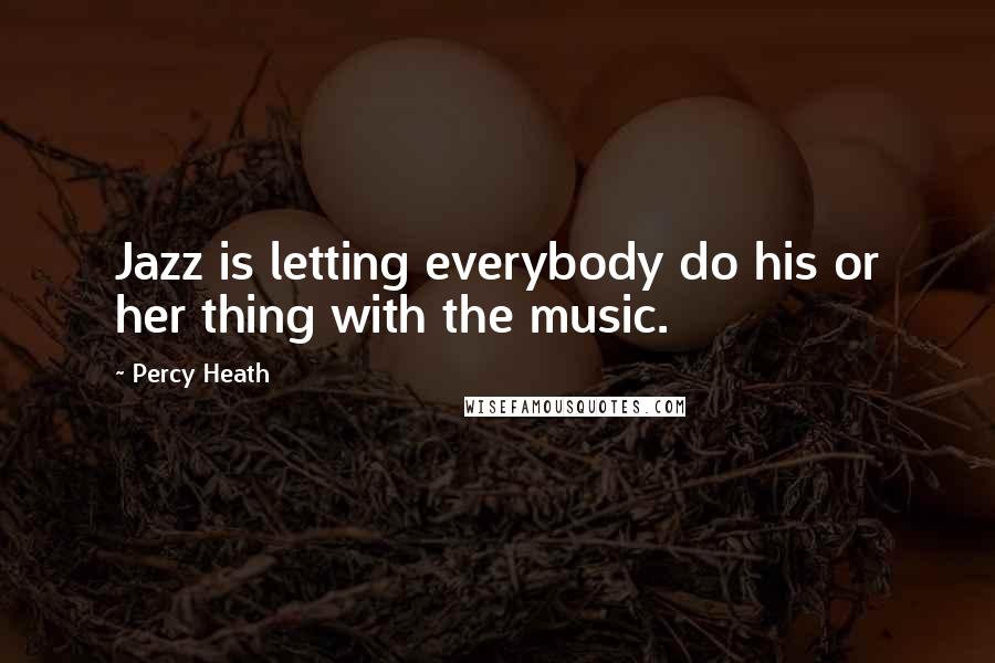 Percy Heath Quotes: Jazz is letting everybody do his or her thing with the music.