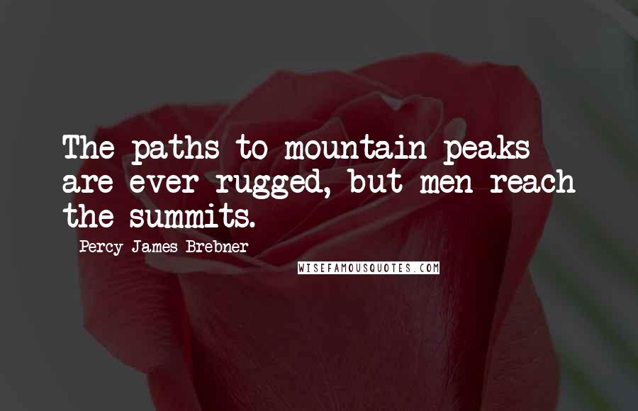 Percy James Brebner Quotes: The paths to mountain peaks are ever rugged, but men reach the summits.