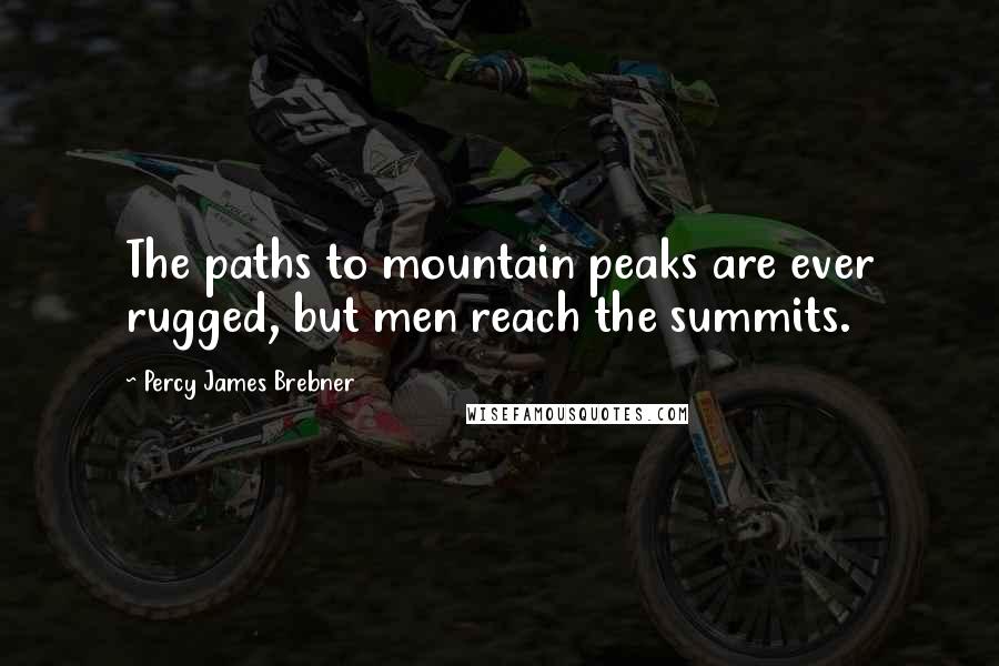 Percy James Brebner Quotes: The paths to mountain peaks are ever rugged, but men reach the summits.