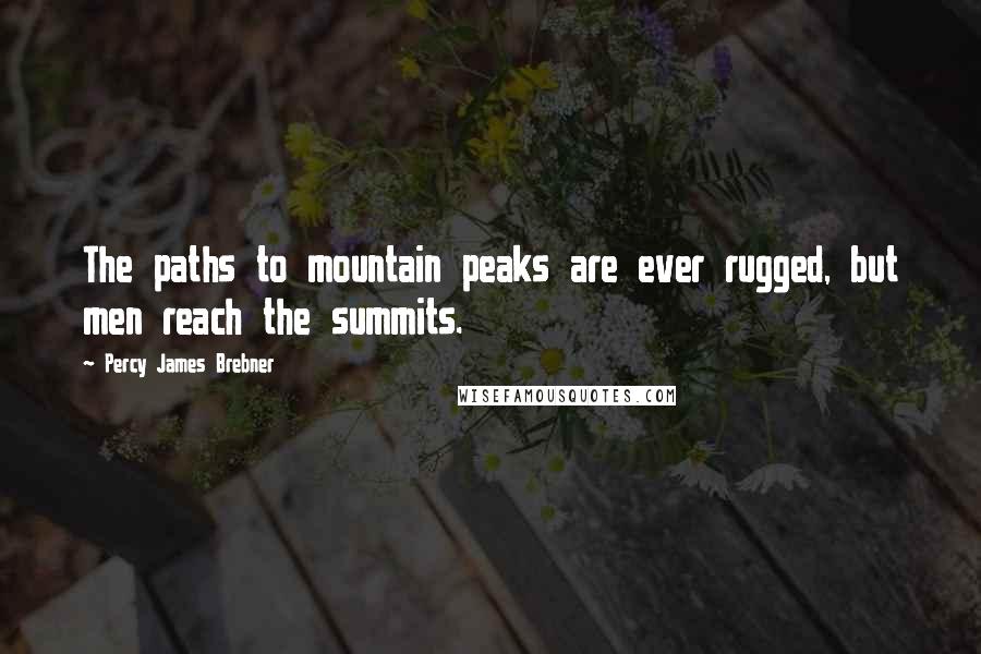 Percy James Brebner Quotes: The paths to mountain peaks are ever rugged, but men reach the summits.