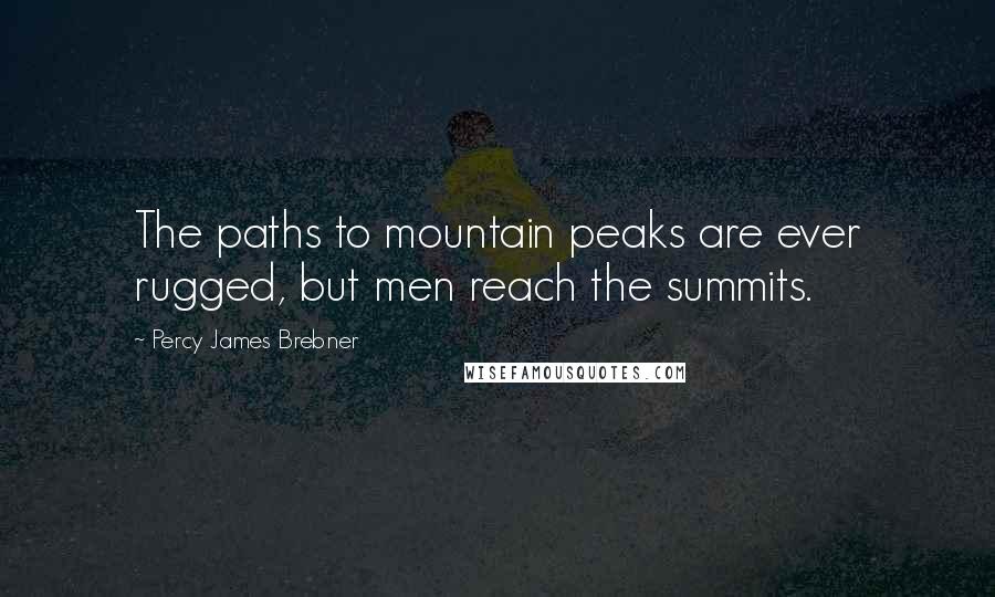 Percy James Brebner Quotes: The paths to mountain peaks are ever rugged, but men reach the summits.